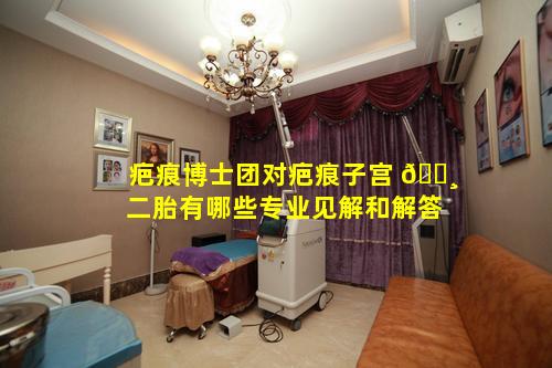 疤痕博士团对疤痕子宫 🌸 二胎有哪些专业见解和解答
